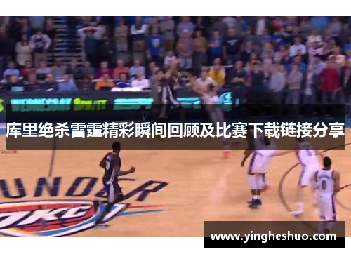 库里绝杀雷霆精彩瞬间回顾及比赛下载链接分享