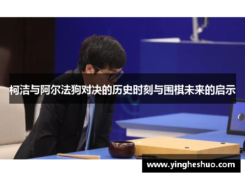 柯洁与阿尔法狗对决的历史时刻与围棋未来的启示