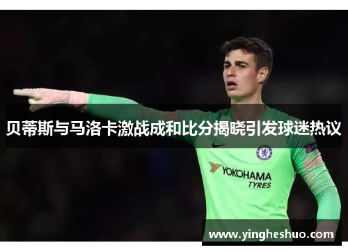 贝蒂斯与马洛卡激战成和比分揭晓引发球迷热议