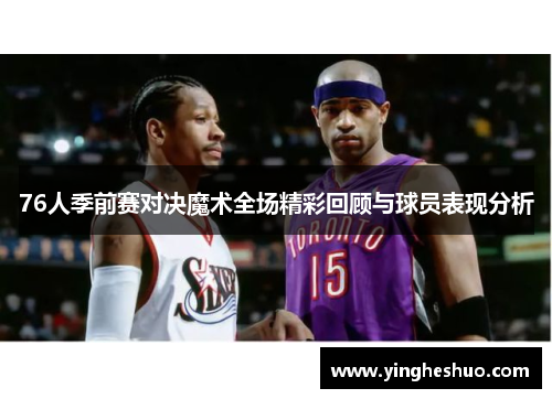 76人季前赛对决魔术全场精彩回顾与球员表现分析