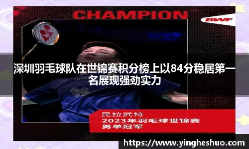深圳羽毛球队在世锦赛积分榜上以84分稳居第一名展现强劲实力
