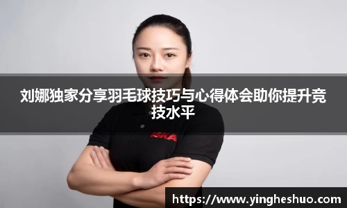 刘娜独家分享羽毛球技巧与心得体会助你提升竞技水平