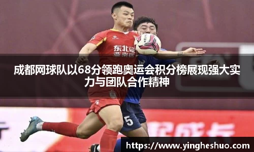 成都网球队以68分领跑奥运会积分榜展现强大实力与团队合作精神