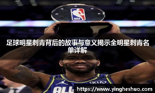 足球明星刺青背后的故事与意义揭示全明星刺青名单详解
