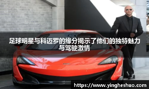 足球明星与科迈罗的缘分揭示了他们的独特魅力与驾驶激情